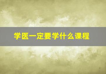 学医一定要学什么课程