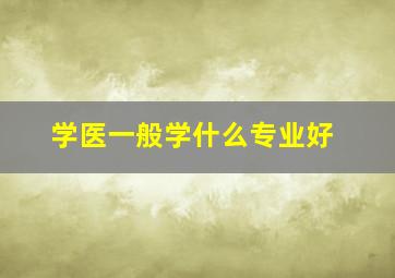 学医一般学什么专业好