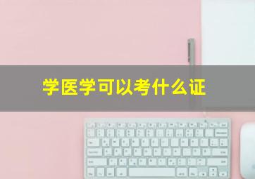 学医学可以考什么证