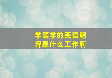 学医学的英语翻译是什么工作啊