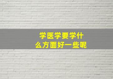 学医学要学什么方面好一些呢