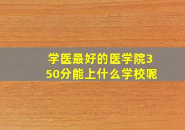 学医最好的医学院350分能上什么学校呢