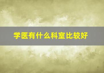 学医有什么科室比较好