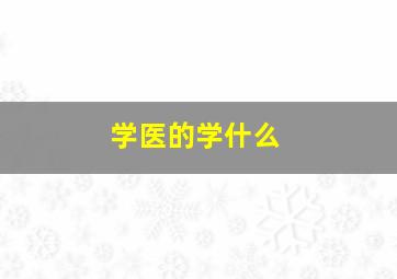 学医的学什么