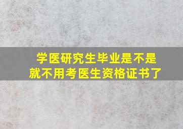 学医研究生毕业是不是就不用考医生资格证书了