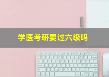 学医考研要过六级吗