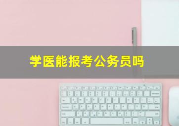 学医能报考公务员吗