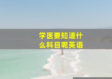 学医要知道什么科目呢英语