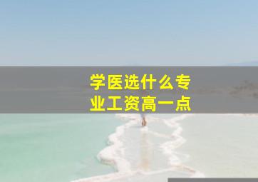 学医选什么专业工资高一点