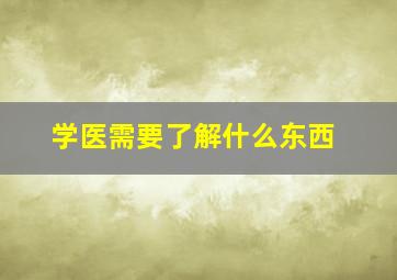 学医需要了解什么东西