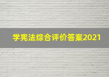 学宪法综合评价答案2021