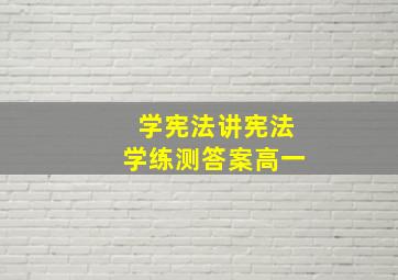 学宪法讲宪法学练测答案高一