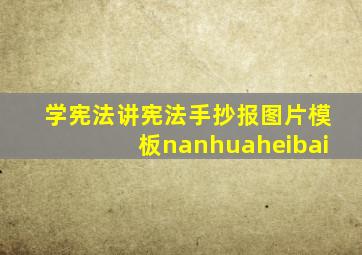 学宪法讲宪法手抄报图片模板nanhuaheibai