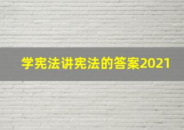 学宪法讲宪法的答案2021