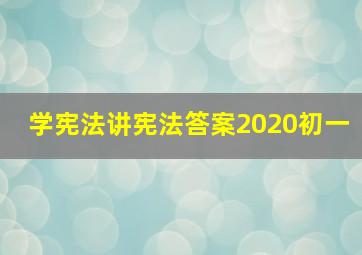 学宪法讲宪法答案2020初一