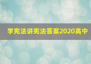 学宪法讲宪法答案2020高中