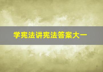 学宪法讲宪法答案大一