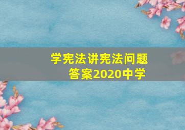 学宪法讲宪法问题答案2020中学