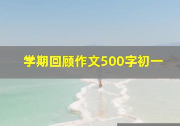 学期回顾作文500字初一