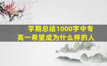 学期总结1000字中专高一希望成为什么样的人