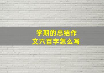 学期的总结作文六百字怎么写