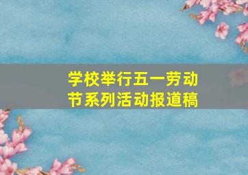 学校举行五一劳动节系列活动报道稿