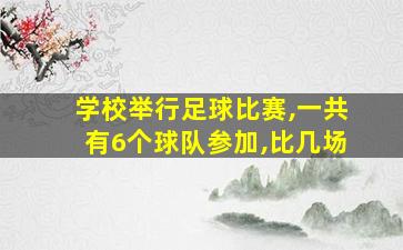 学校举行足球比赛,一共有6个球队参加,比几场