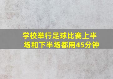 学校举行足球比赛上半场和下半场都用45分钟