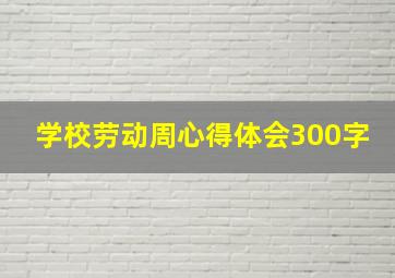 学校劳动周心得体会300字