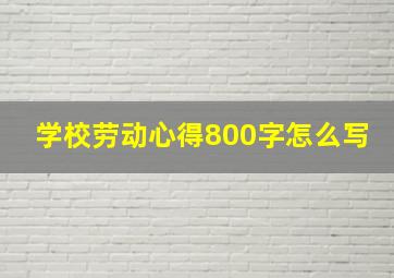 学校劳动心得800字怎么写