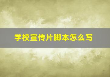 学校宣传片脚本怎么写