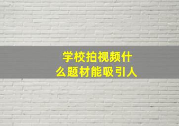 学校拍视频什么题材能吸引人