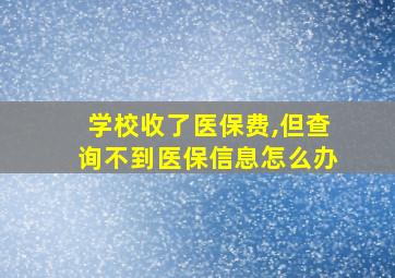 学校收了医保费,但查询不到医保信息怎么办