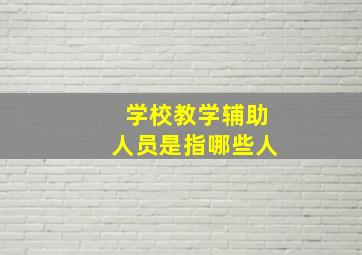 学校教学辅助人员是指哪些人