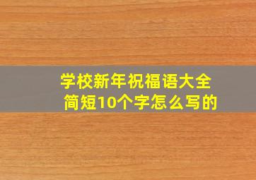 学校新年祝福语大全简短10个字怎么写的