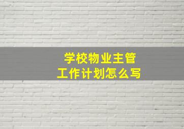 学校物业主管工作计划怎么写