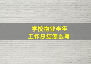 学校物业半年工作总结怎么写