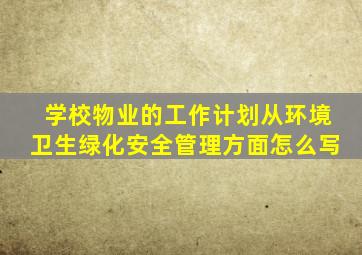 学校物业的工作计划从环境卫生绿化安全管理方面怎么写