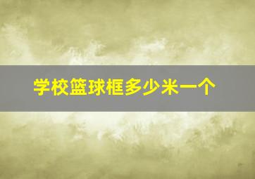 学校篮球框多少米一个