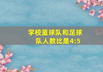 学校蓝球队和足球队人数比是4:5