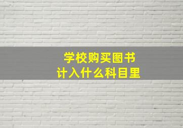 学校购买图书计入什么科目里