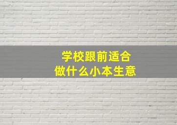 学校跟前适合做什么小本生意