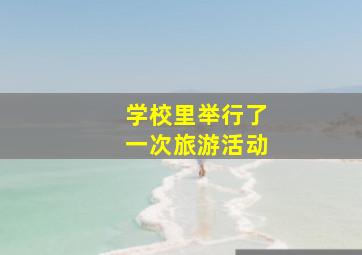 学校里举行了一次旅游活动