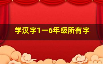 学汉字1一6年级所有字