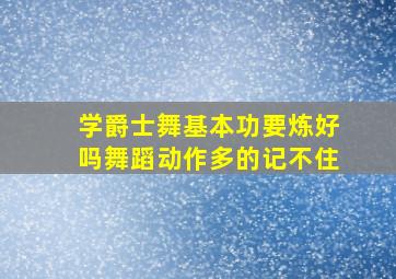 学爵士舞基本功要炼好吗舞蹈动作多的记不住