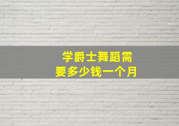 学爵士舞蹈需要多少钱一个月