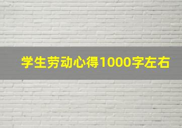 学生劳动心得1000字左右