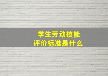 学生劳动技能评价标准是什么