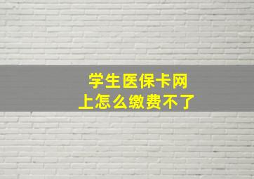 学生医保卡网上怎么缴费不了