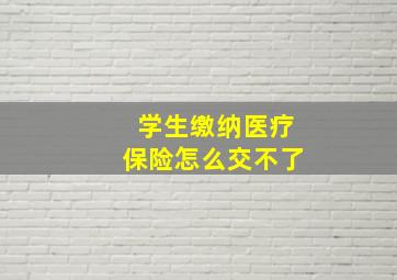 学生缴纳医疗保险怎么交不了